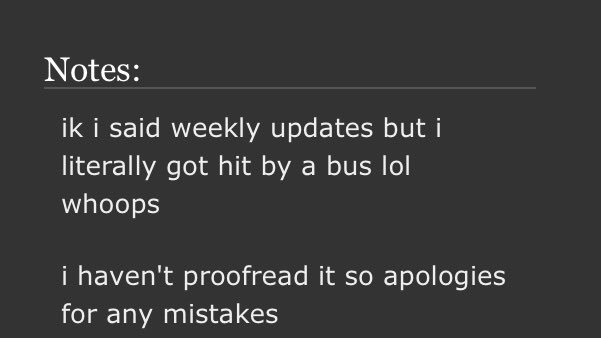 Note from a fanfic author: "ik i said weekly updates but i literally got hit by a bus lol whoops"